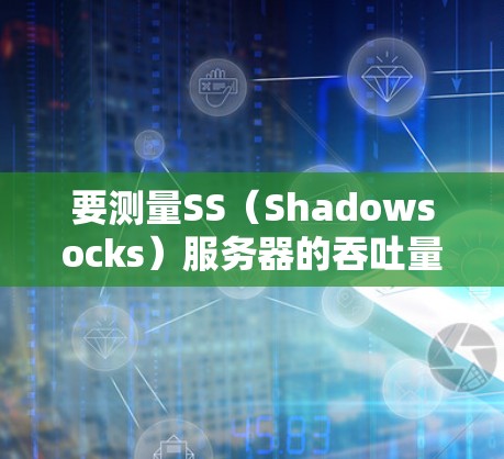 要测量SS(Shadowsocks)服务器的吞吐量,可以使用以下工具和方法。这些工具可以帮助你测试网络连接的速度和稳定性 要测量SS(Shadowsocks)服务器的吞吐量,可以使用以下工具和方法。这些工具可以帮助你测试网络连接的速度和稳定性
