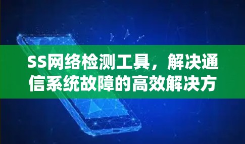 SS网络检测工具，解决通信系统故障的高效解决方案