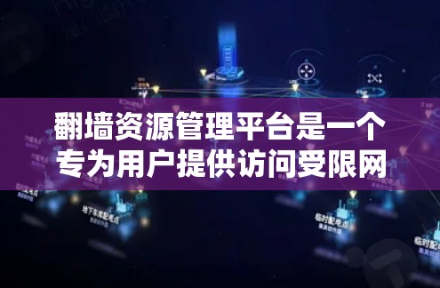 翻墙资源管理平台是一个专为用户提供访问受限网络资源的解决方案，通常用于突破地域限制，访问被屏蔽的网站或服务。以下是关于如何设计和选择这样的平台的一些关键考虑因素