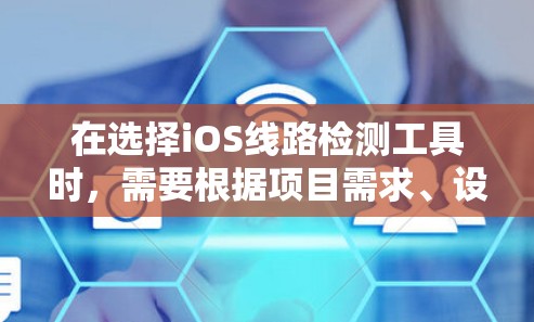 在选择iOS线路检测工具时，需要根据项目需求、设备环境、个人熟悉程度和工具的特性进行综合考虑。以下是根据不同需求推荐的工具