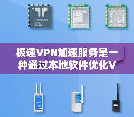 极速VPN加速服务是一种通过本地软件优化VPN连接速度的技术，特别适合在中国等受限网络环境下，帮助用户快速访问国际网站和内容。以下是对极速VPN加速服务的详细分析和总结