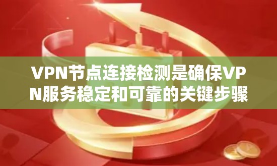 VPN节点连接检测是确保VPN服务稳定和可靠的关键步骤，以下是对这一过程的详细分析和步骤说明