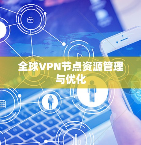 全球VPN节点资源管理与优化 全球VPN节点资源管理与优化