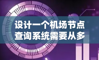 设计一个机场节点查询系统需要从多个方面进行全面考虑，涵盖数据收集、存储、处理、展示和分析等功能。以下是一个详细的步骤指南，帮助您构建一个高效且功能丰富的系统