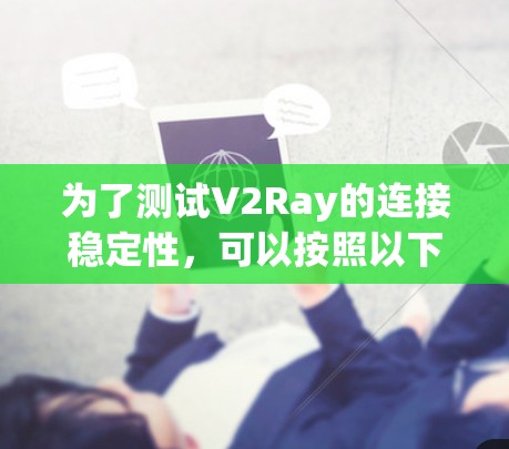 为了测试V2Ray的连接稳定性，可以按照以下步骤进行