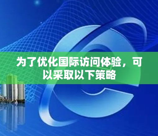 为了优化国际访问体验，可以采取以下策略