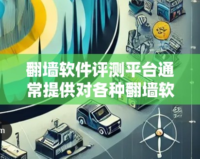 翻墙软件评测平台通常提供对各种翻墙软件的评测、测试和分析，帮助用户选择适合自己的工具。以下是一些可能的评测平台及其特点