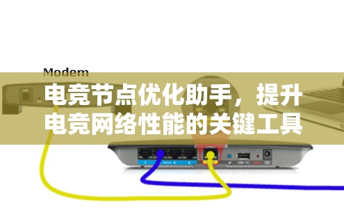 电竞节点优化助手,提升电竞网络性能的关键工具 电竞节点优化助手,提升电竞网络性能的关键工具