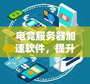 电竞服务器加速软件，提升比赛流畅度的关键工具