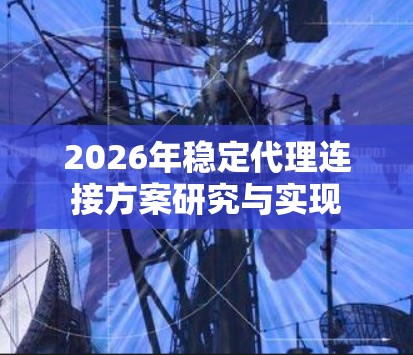 2026年稳定代理连接方案研究与实现