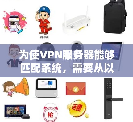 为使VPN服务器能够匹配系统,需要从以下几个方面考虑 为使VPN服务器能够匹配系统,需要从以下几个方面考虑