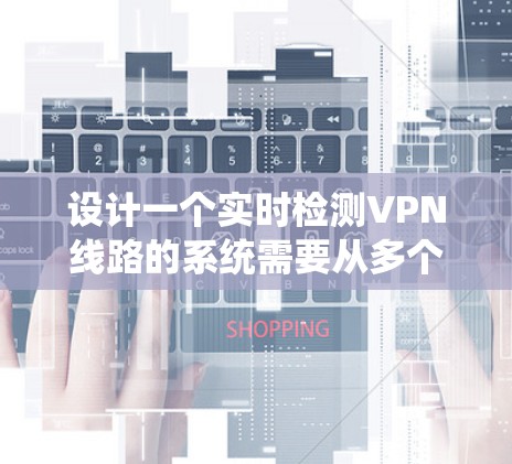 设计一个实时检测VPN线路的系统需要从多个方面进行全面考虑,以确保其有效性和可靠性。以下是一个有条理的设计步骤和实施方案 设计一个实时检测VPN线路的系统需要从多个方面进行全面考虑,以确保其有效性和可靠性。以下是一个有条理的设计步骤和实施方案