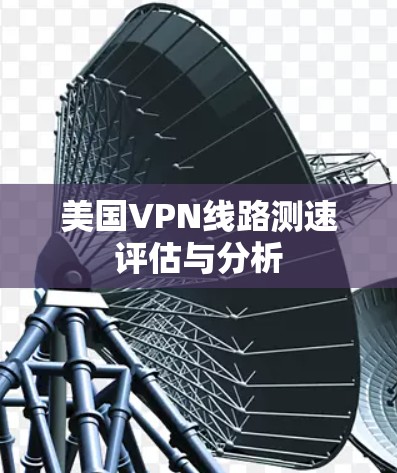 美国VPN线路测速评估与分析