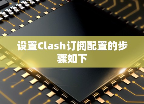 设置Clash订阅配置的步骤如下