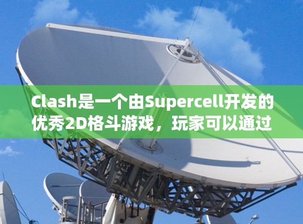 Clash是一个由Supercell开发的优秀2D格斗游戏,玩家可以通过选择不同角色和灵活运用技能来制定策略,以下是提升Clash技巧的分步指南 Clash是一个由Supercell开发的优秀2D格斗游戏,玩家可以通过选择不同角色和灵活运用技能来制定策略,以下是提升Clash技巧的分步指南