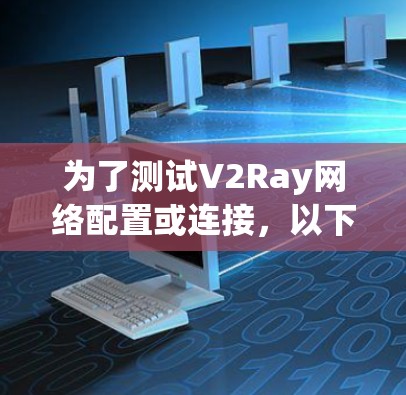 为了测试V2Ray网络配置或连接,以下是一些可行的方法和工具,帮助您确认网络是否正常工作 为了测试V2Ray网络配置或连接,以下是一些可行的方法和工具,帮助您确认网络是否正常工作