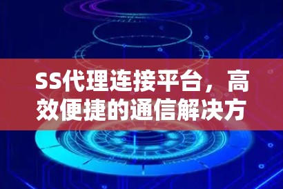 SS代理连接平台,高效便捷的通信解决方案 SS代理连接平台,高效便捷的通信解决方案