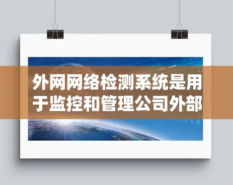 外网网络检测系统是用于监控和管理公司外部网络安全的重要工具，能够帮助企业识别潜在的安全威胁和漏洞。以下是对该系统的详细分析