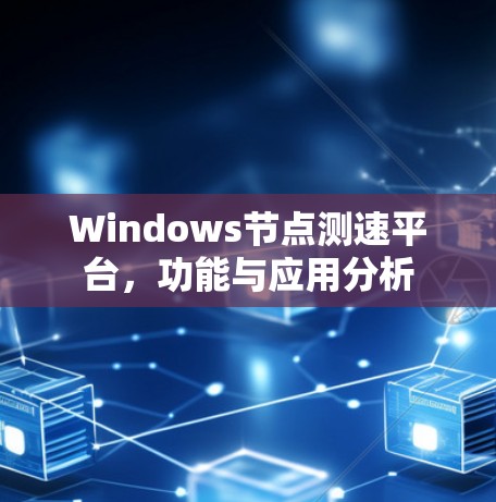 Windows节点测速平台，功能与应用分析