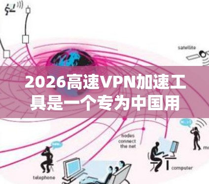 2026高速VPN加速工具是一个专为中国用户设计的VPN服务，旨在帮助用户绕过网络限制，访问被屏蔽的国际网站和服务。以下是关于2026高速VPN的详细介绍