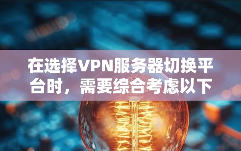 在选择VPN服务器切换平台时，需要综合考虑以下几个关键因素