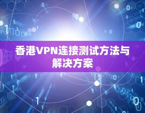 香港VPN连接测试方法与解决方案 香港VPN连接测试方法与解决方案