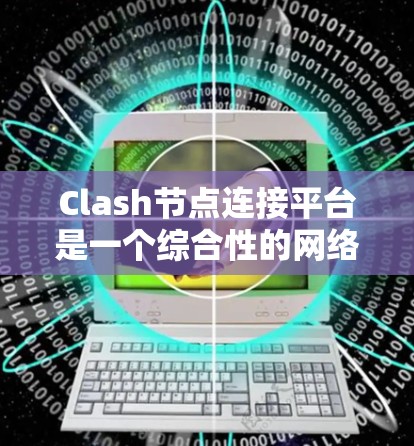 Clash节点连接平台是一个综合性的网络流量管理工具,集成了多种功能以帮助用户高效管理网络流量。以下是对该平台功能的详细分析 Clash节点连接平台是一个综合性的网络流量管理工具,集成了多种功能以帮助用户高效管理网络流量。以下是对该平台功能的详细分析