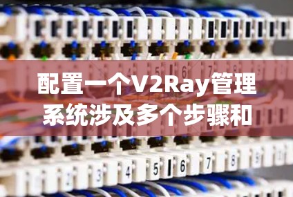 配置一个V2Ray管理系统涉及多个步骤和考虑因素,以下是详细的规划和实施步骤 配置一个V2Ray管理系统涉及多个步骤和考虑因素,以下是详细的规划和实施步骤