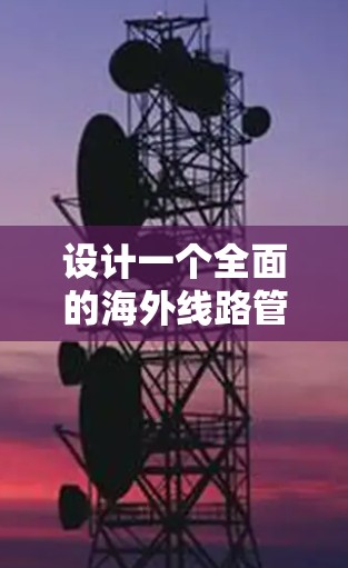 设计一个全面的海外线路管理方案需要考虑多个方面,包括沟通、风险管理、法律法规、客户服务、技术支持、采购与供应链、质量管理、品牌与文化适应、应急管理以及成本控制。以下是一个详细的步骤指南 设计一个全面的海外线路管理方案需要考虑多个方面,包括沟通、风险管理、法律法规、客户服务、技术支持、采购与供应链、质量管理、品牌与文化适应、应急管理以及成本控制。以下是一个详细的步骤指南