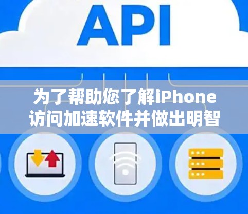 为了帮助您了解iPhone访问加速软件并做出明智的选择,我们整理了以下关键点和建议 为了帮助您了解iPhone访问加速软件并做出明智的选择,我们整理了以下关键点和建议