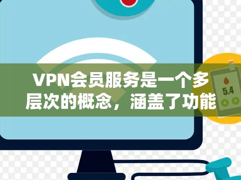 VPN会员服务是一个多层次的概念,涵盖了功能、价格、技术支持、安全性等多个方面。以下是对VPN会员服务的详细分析 VPN会员服务是一个多层次的概念,涵盖了功能、价格、技术支持、安全性等多个方面。以下是对VPN会员服务的详细分析