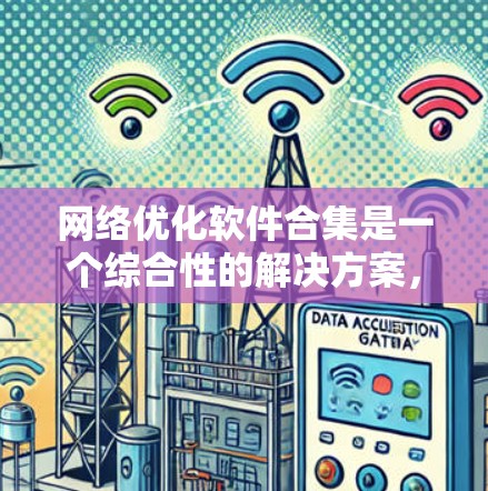 网络优化软件合集是一个综合性的解决方案，旨在通过整合多种网络优化工具和技术，全面提升网络性能，降低延迟，增强稳定性，并优化资源利用率。以下是网络优化软件合集的详细解析