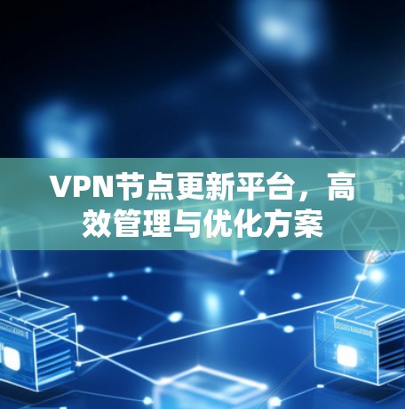 VPN节点更新平台，高效管理与优化方案