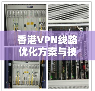 香港VPN线路优化方案与技术探讨