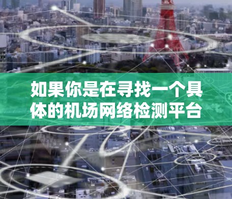 如果你是在寻找一个具体的机场网络检测平台，可能是指一些专业的网络监控工具或解决方案。以下是一些可能的功能和组成部分