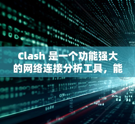 Clash 是一个功能强大的网络连接分析工具,能够帮助用户深入分析和理解网络连接的状态。以下是 Clash 网络连接分析的主要功能和步骤 Clash 是一个功能强大的网络连接分析工具,能够帮助用户深入分析和理解网络连接的状态。以下是 Clash 网络连接分析的主要功能和步骤