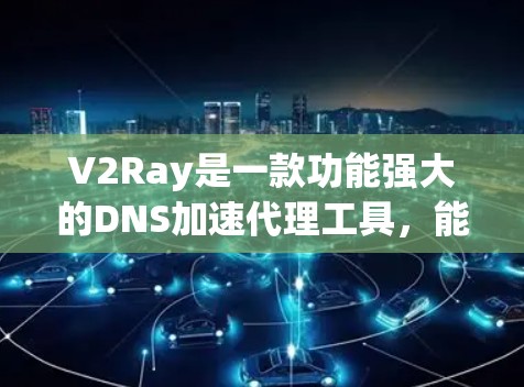 V2Ray是一款功能强大的DNS加速代理工具，能够显著提升网络访问速度，尤其在访问国外网站时效果尤佳。以下是使用V2Ray的分步教程，帮助您快速上手
