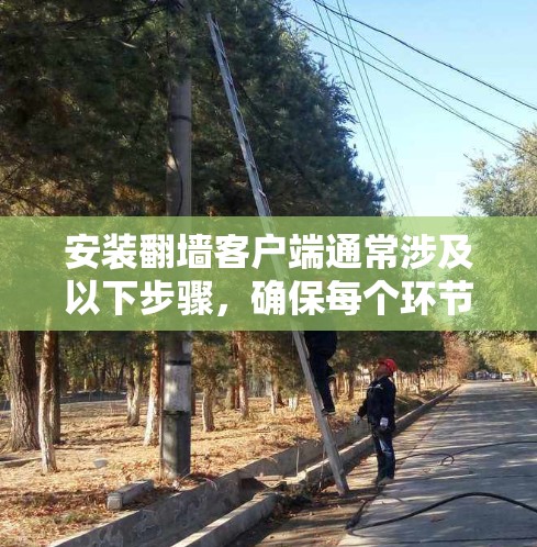 安装翻墙客户端通常涉及以下步骤，确保每个环节都得当