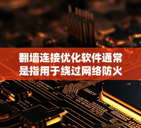 翻墙连接优化软件通常是指用于绕过网络防火墙限制、访问被限制访问的网站或内容的工具。这些软件可以帮助用户突破网络限制，访问国外网站、社交媒体、新闻网站或其他受限的资源