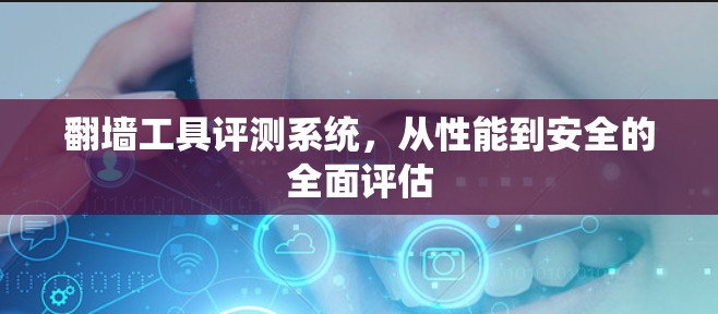 翻墙工具评测系统，从性能到安全的全面评估
