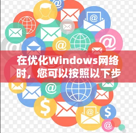 在优化Windows网络时，您可以按照以下步骤进行