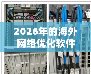 2026年的海外网络优化软件市场展望可以从以下几个关键点进行分析 2026年的海外网络优化软件市场展望可以从以下几个关键点进行分析
