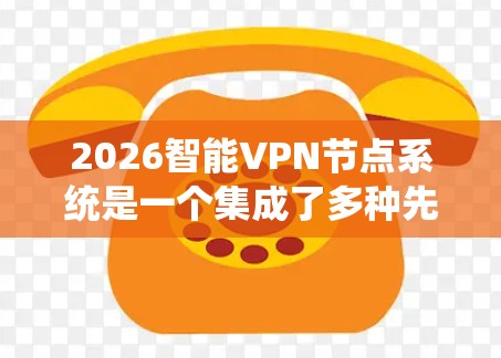 2026智能VPN节点系统是一个集成了多种先进技术的网络安全解决方案,旨在为用户提供高度安全、隐私保护和智能化的网络连接服务。以下是该系统的主要功能和优势 2026智能VPN节点系统是一个集成了多种先进技术的网络安全解决方案,旨在为用户提供高度安全、隐私保护和智能化的网络连接服务。以下是该系统的主要功能和优势