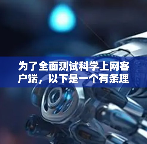 为了全面测试科学上网客户端，以下是一个有条理的测试计划，涵盖各个关键方面