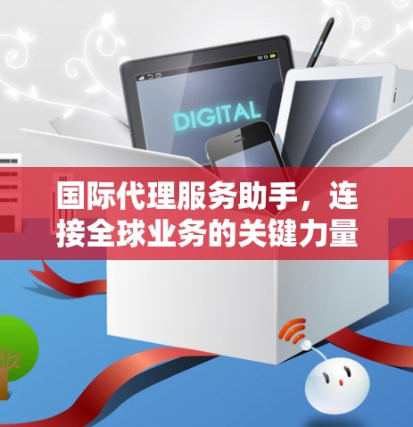 国际代理服务助手，连接全球业务的关键力量