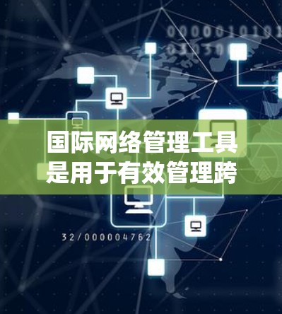 国际网络管理工具是用于有效管理跨国网络的复杂系统,确保数据安全、合规和高效传输。以下是对这些工具的详细分析和总结 国际网络管理工具是用于有效管理跨国网络的复杂系统,确保数据安全、合规和高效传输。以下是对这些工具的详细分析和总结