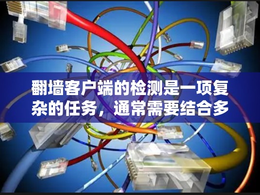 翻墙客户端的检测是一项复杂的任务，通常需要结合多种方法和工具来实现。以下是一些常用的检测方法和工具