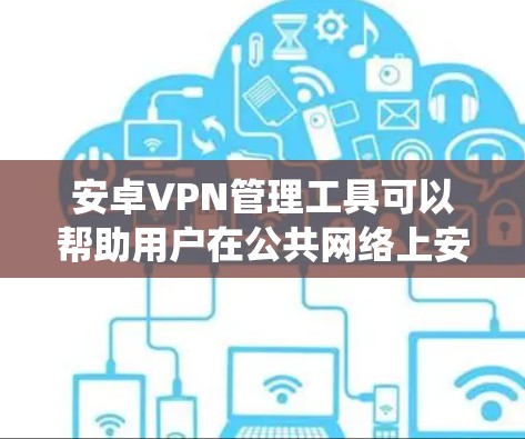 安卓VPN管理工具可以帮助用户在公共网络上安全连接,保护数据隐私,并绕过地理限制。以下是关于安卓VPN管理工具的详细指南 安卓VPN管理工具可以帮助用户在公共网络上安全连接,保护数据隐私,并绕过地理限制。以下是关于安卓VPN管理工具的详细指南