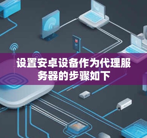设置安卓设备作为代理服务器的步骤如下