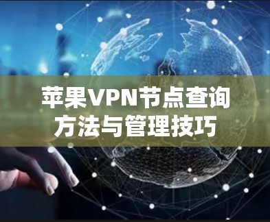 苹果VPN节点查询方法与管理技巧 苹果VPN节点查询方法与管理技巧